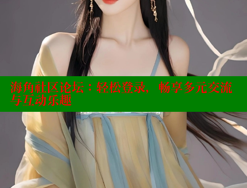 海角社区论坛：轻松登录，畅享多元交流与互动乐趣