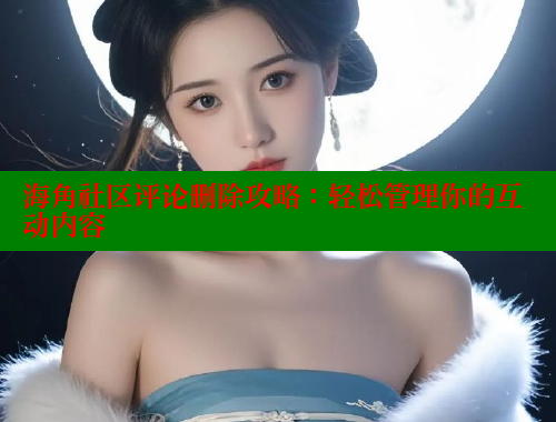 海角社区评论删除攻略：轻松管理你的互动内容