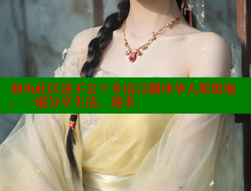 海角社区进不去？多语言翻译华人聚集地，一键分享生活，速来