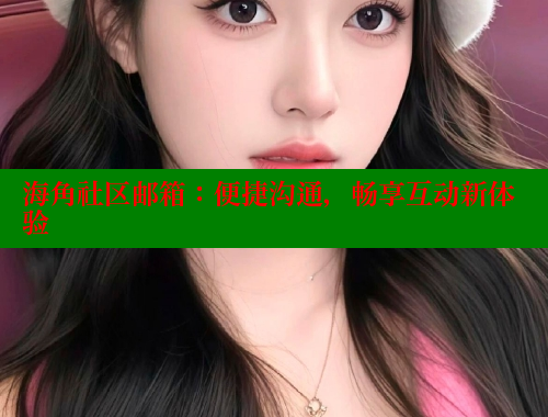 海角社区邮箱：便捷沟通，畅享互动新体验 海角社区绿意盎然妈妈过生日 第1张