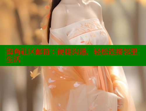 海角社区邮箱：便捷沟通，轻松连接邻里生活