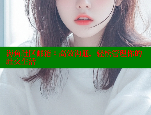 海角社区邮箱：高效沟通，轻松管理你的社交生活