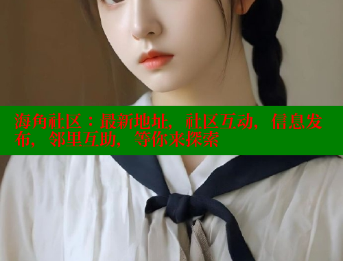 海角社区：最新地址，社区互动，信息发布，邻里互助，等你来探索