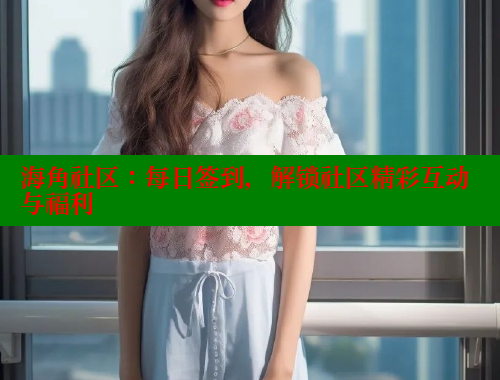 海角社区：每日签到，解锁社区精彩互动与福利