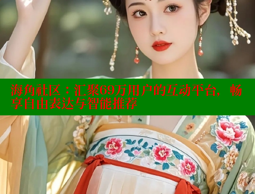 海角社区：汇聚69万用户的互动平台，畅享自由表达与智能推荐