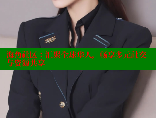 海角社区：汇聚全球华人，畅享多元社交与资源共享
