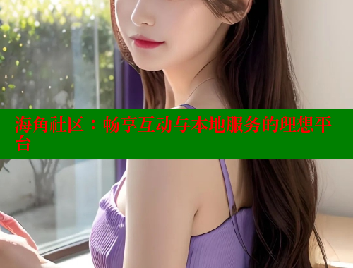 海角社区：畅享互动与本地服务的理想平台