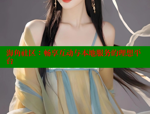 海角社区：畅享互动与本地服务的理想平台 海角社区披风封神妈妈稿件 第1张