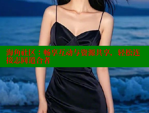 海角社区：畅享互动与资源共享，轻松连接志同道合者 海角社区封神披风妈妈 第2张