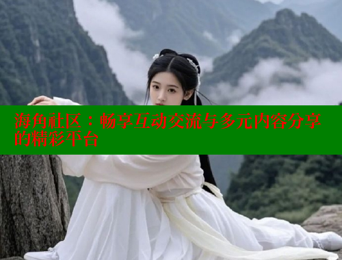 海角社区：畅享互动交流与多元内容分享的精彩平台 海角社区披风封神妈妈稿件 第1张