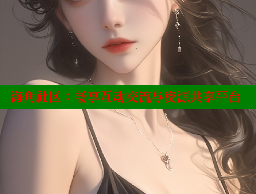 海角社区：畅享互动交流与资源共享平台
