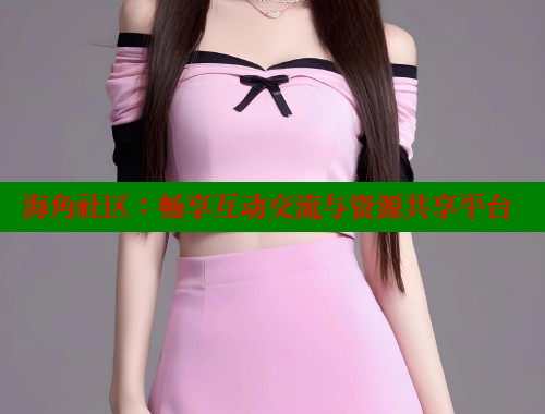 海角社区：畅享互动交流与资源共享平台 海角社区披风封神妈妈稿件 第2张
