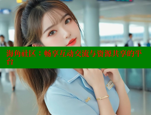海角社区：畅享互动交流与资源共享的平台