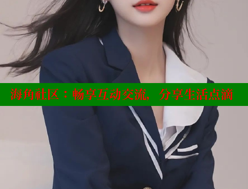 海角社区：畅享互动交流，分享生活点滴 海角社区封神披风少年 第1张