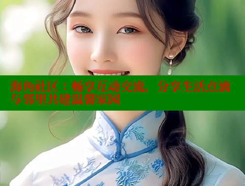 海角社区：畅享互动交流，分享生活点滴与邻里共建温馨家园 海角社区披风封神妈妈稿件 第1张