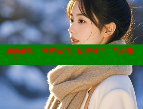 海角社区：连接你我，探索社区生活无限可能