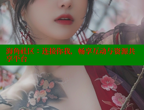 海角社区：连接你我，畅享互动与资源共享平台 海角社区封神披风妈妈 第1张