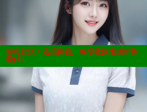 海角社区：连接你我，畅享社区生活新体验(1) 海角社区封神披风少年 第2张