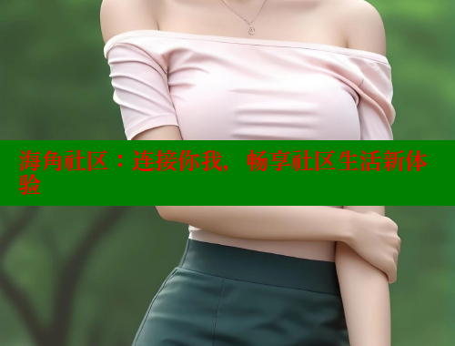海角社区：连接你我，畅享社区生活新体验
