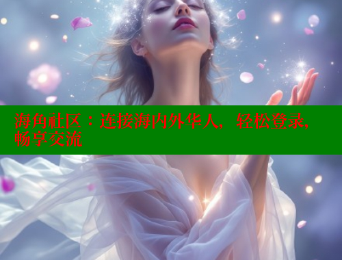 海角社区：连接海内外华人，轻松登录，畅享交流 海角社区披风封神妈妈稿件 第2张