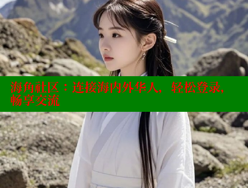 海角社区：连接海内外华人，轻松登录，畅享交流