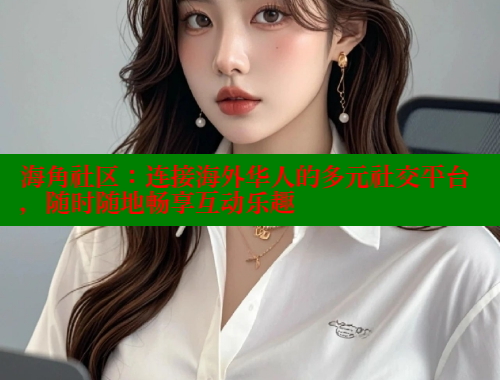 海角社区：连接海外华人的多元社交平台，随时随地畅享互动乐趣 海角社区封神披风少年 第1张