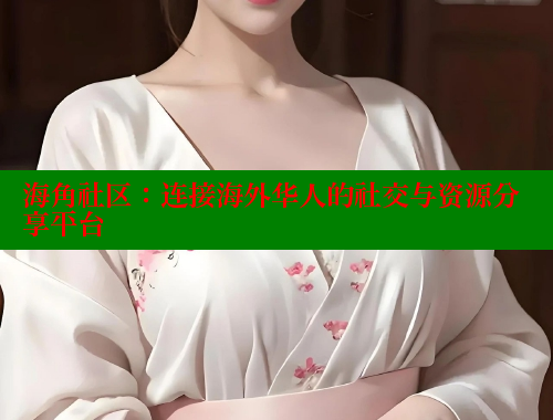 海角社区：连接海外华人的社交与资源分享平台
