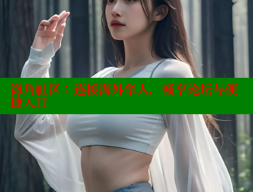 海角社区：连接海外华人，畅享论坛与便捷入口 海角社区封神披风妈妈 第2张