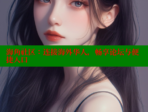 海角社区：连接海外华人，畅享论坛与便捷入口 海角社区封神披风妈妈 第1张