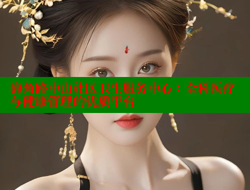 海角路中山社区卫生服务中心：全科医疗与健康管理的优质平台 海角社区绿意盎然妈妈过生日 第2张