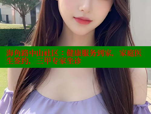 海角路中山社区：健康服务到家，家庭医生签约，三甲专家坐诊 海角社区绿意盎然妈妈过生日 第2张