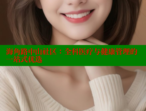 海角路中山社区：全科医疗与健康管理的一站式优选 海角社区封神披风妈妈 第1张
