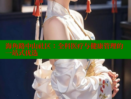 海角路中山社区：全科医疗与健康管理的一站式优选