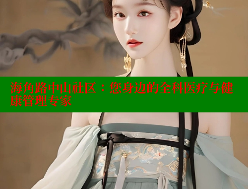 海角路中山社区：您身边的全科医疗与健康管理专家