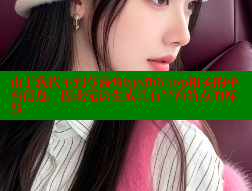 由于我找不到与海角hjafb6.top相关的平台信息，因此无法生成具有平台特点的标题