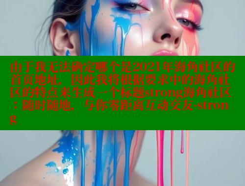 由于我无法确定哪个是2021年海角社区的首页地址，因此我将根据要求中的海角社区的特点来生成一个标题strong海角社区：随时随地，与你零距离互动交友-strong 海角社区封神披风少年 第2张