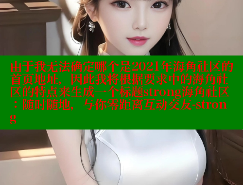 由于我无法确定哪个是2021年海角社区的首页地址，因此我将根据要求中的海角社区的特点来生成一个标题strong海角社区：随时随地，与你零距离互动交友-strong 海角社区封神披风少年 第1张