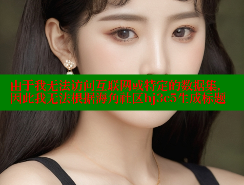 由于我无法访问互联网或特定的数据集，因此我无法根据海角社区hj3c5生成标题