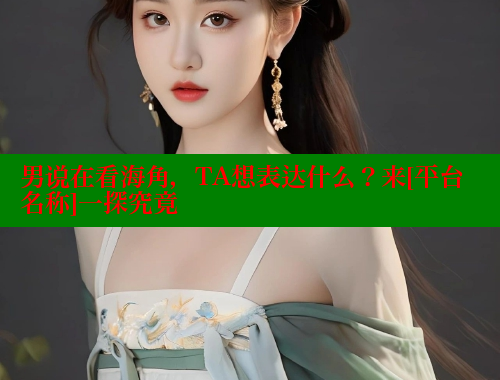 男说在看海角，TA想表达什么？来[平台名称]一探究竟 海角社区绿意盎然妈妈过生日 第1张