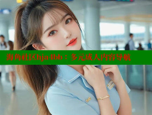 海角社区hja4bb：多元成人内容导航