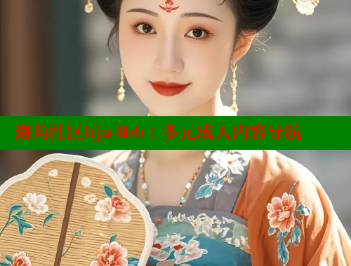 海角社区hja4bb：多元成人内容导航 海角社区封神披风妈妈 第1张