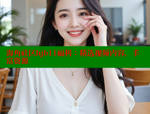 海角社区hjb11福利：精选视频内容，丰富资源 海角社区封神披风妈妈 第1张