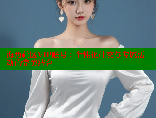海角社区VIP账号：个性化社交与专属活动的完美结合 海角社区绿意盎然妈妈过生日 第2张