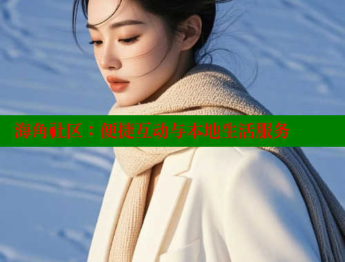 海角社区：便捷互动与本地生活服务 海角社区披风封神妈妈稿件 第1张