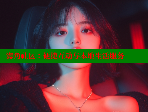海角社区：便捷互动与本地生活服务
