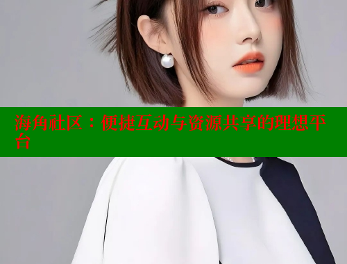 海角社区：便捷互动与资源共享的理想平台