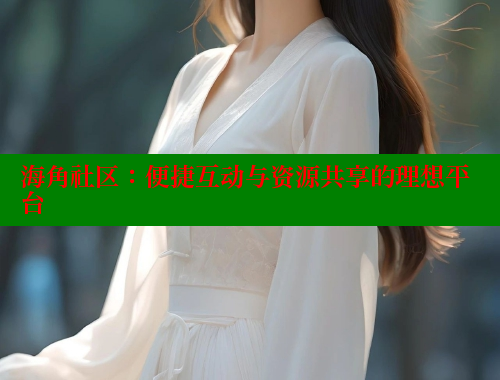 海角社区：便捷互动与资源共享的理想平台 海角社区封神披风少年 第2张