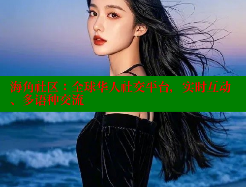 海角社区：全球华人社交平台，实时互动、多语种交流