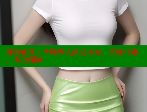 海角社区：全球华人社交平台，实时互动、多语翻译