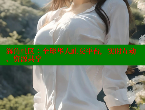 海角社区：全球华人社交平台，实时互动、资源共享